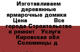 Изготавливаем деревянные ярмарочные домики › Цена ­ 125 000 - Все города Строительство и ремонт » Услуги   . Кировская обл.,Соломинцы д.